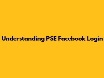 Understanding PSE Facebook Login